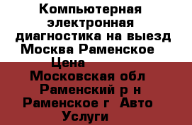 Компьютерная (электронная) диагностика на выезд.Москва,Раменское › Цена ­ 1 000 - Московская обл., Раменский р-н, Раменское г. Авто » Услуги   
